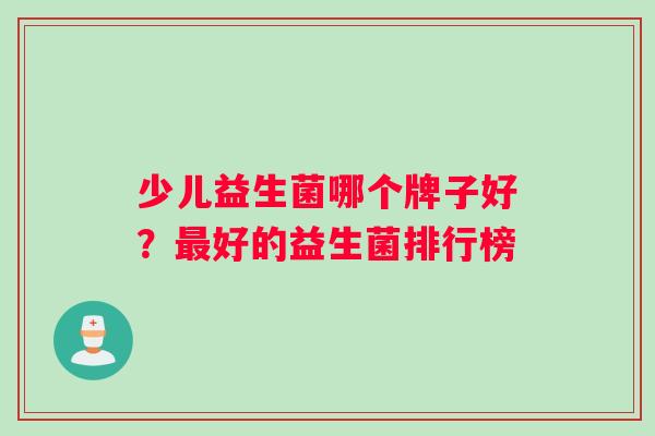 少儿益生菌哪个牌子好？最好的益生菌排行榜