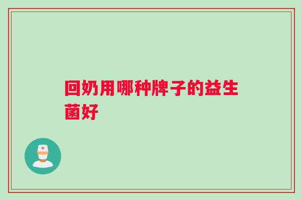 回奶用哪种牌子的益生菌好