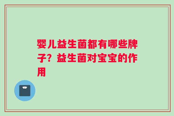 婴儿益生菌都有哪些牌子？益生菌对宝宝的作用