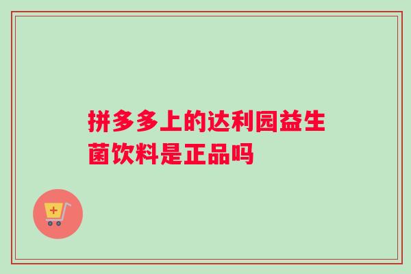 拼多多上的达利园益生菌饮料是正品吗