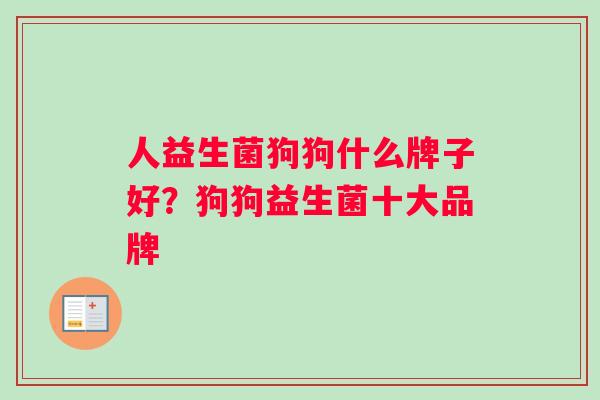 人益生菌狗狗什么牌子好？狗狗益生菌十大品牌