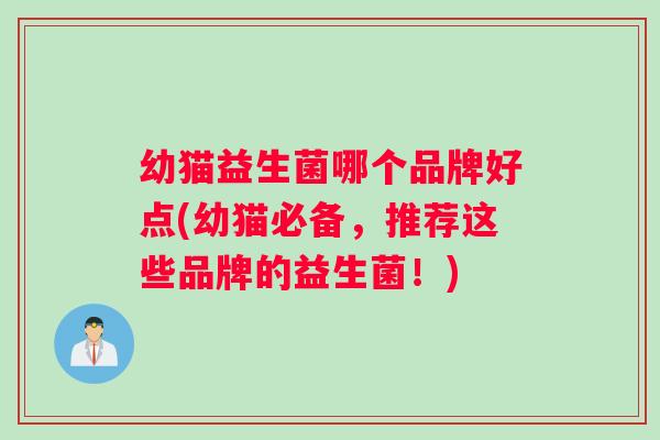 幼猫益生菌哪个品牌好点(幼猫必备，推荐这些品牌的益生菌！)