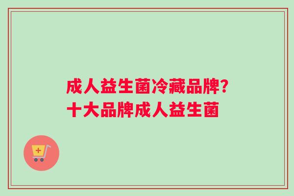 成人益生菌冷藏品牌？十大品牌成人益生菌