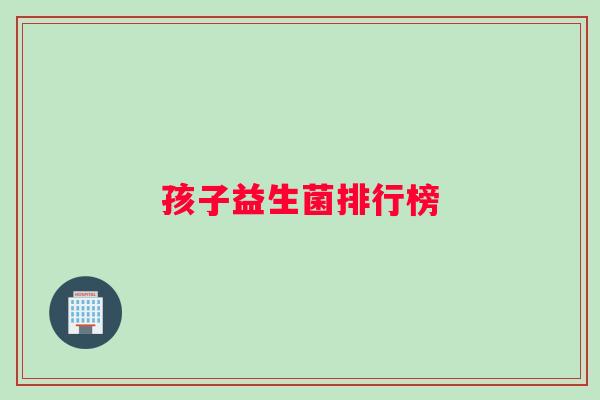 孩子益生菌排行榜