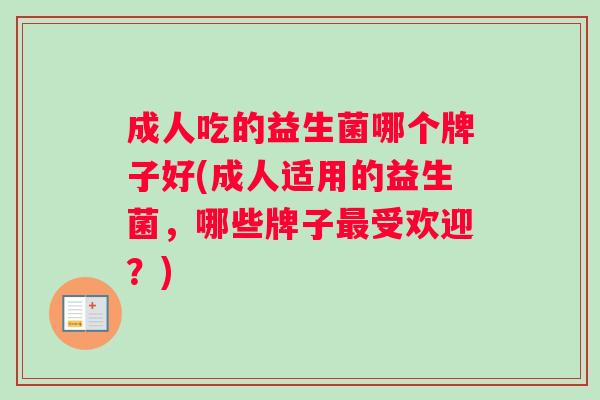 成人吃的益生菌哪个牌子好(成人适用的益生菌，哪些牌子最受欢迎？)