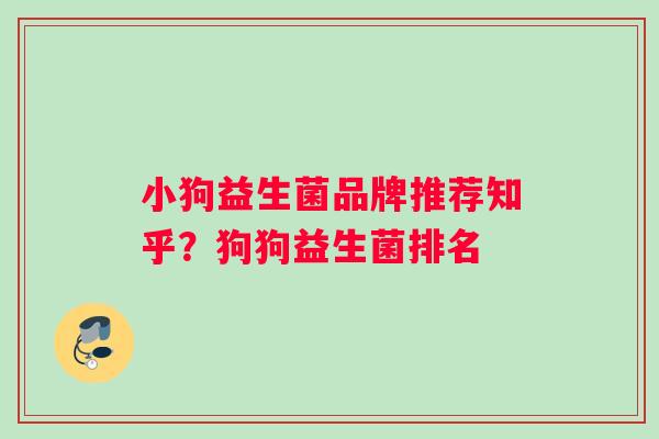 小狗益生菌品牌推荐知乎？狗狗益生菌排名