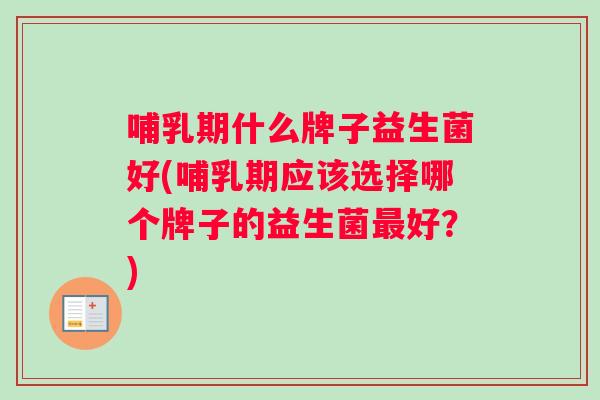 哺乳期什么牌子益生菌好(哺乳期应该选择哪个牌子的益生菌最好？)