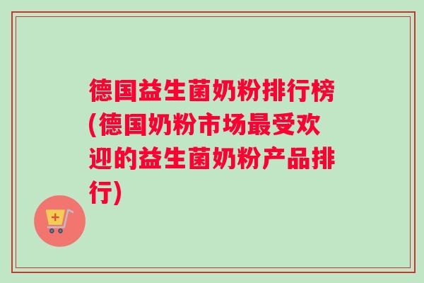 德国益生菌奶粉排行榜(德国奶粉市场最受欢迎的益生菌奶粉产品排行)