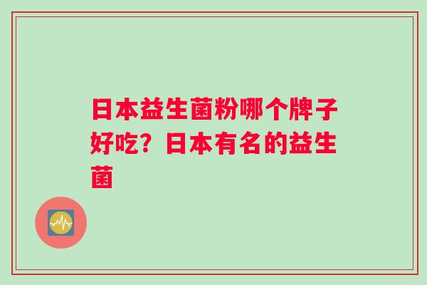 日本益生菌粉哪个牌子好吃？日本有名的益生菌
