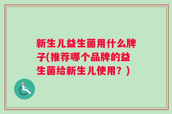 新生儿益生菌用什么牌子(推荐哪个品牌的益生菌给新生儿使用?) 新生儿益生菌用什么牌子(推荐哪个品牌的益生菌给新生儿使用?)