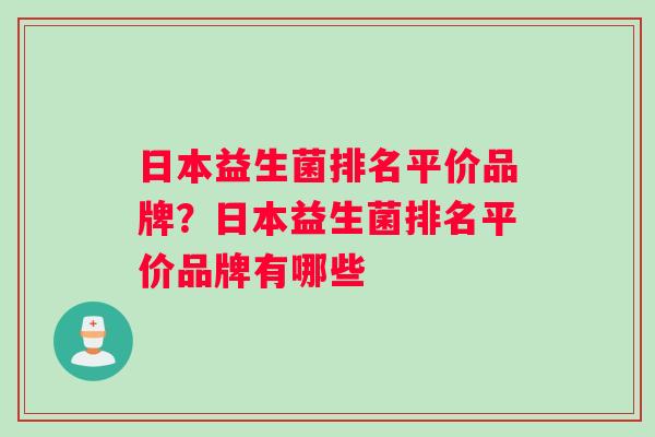 日本益生菌排名平价品牌？日本益生菌排名平价品牌有哪些