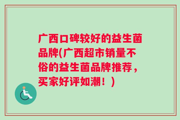 广西口碑较好的益生菌品牌(广西超市销量不俗的益生菌品牌推荐，买家好评如潮！)