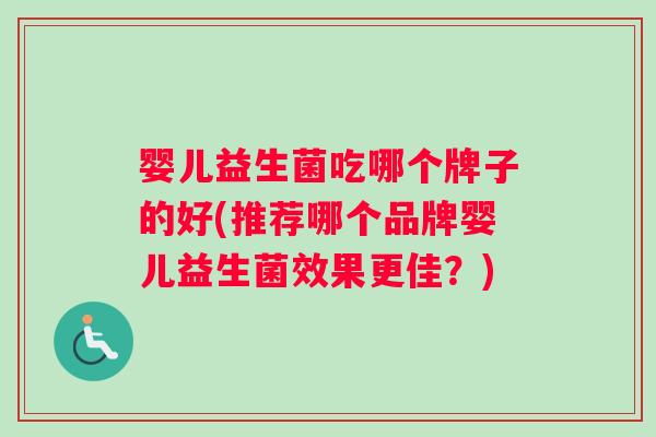 婴儿益生菌吃哪个牌子的好(推荐哪个品牌婴儿益生菌效果更佳？)