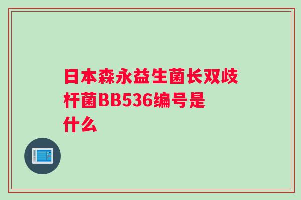日本森永益生菌长双歧杆菌BB536编号是什么 日本森永益生菌长双歧杆菌BB536编号是什么
