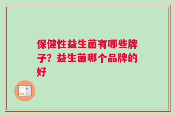 保健性益生菌有哪些牌子？益生菌哪个品牌的好
