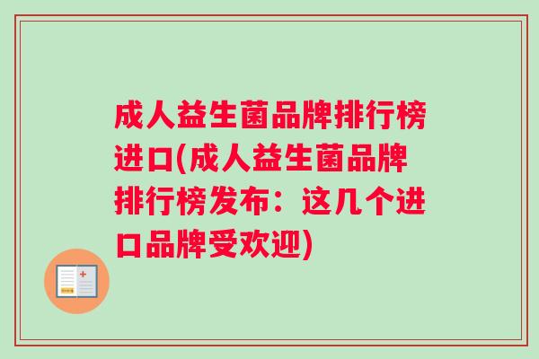 成人益生菌品牌排行榜进口(成人益生菌品牌排行榜发布:这几个进口品牌受欢迎) 成人益生菌品牌排行榜进口(成人益生菌品牌排行榜发布:这几个进口品牌受欢迎)