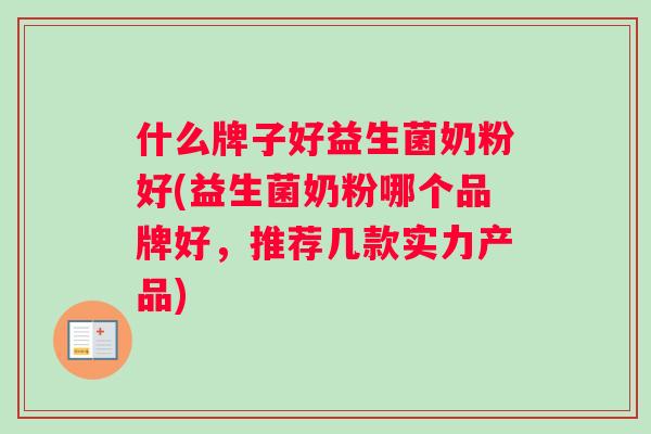 什么牌子好益生菌奶粉好(益生菌奶粉哪个品牌好，推荐几款实力产品)