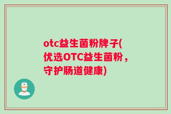 otc益生菌粉牌子(优选OTC益生菌粉，守护肠道健康)
