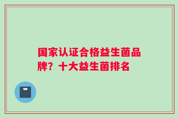 国家认证合格益生菌品牌?十大益生菌排名 国家认证合格益生菌品牌?十大益生菌排名