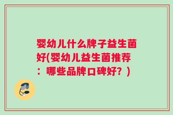 婴幼儿什么牌子益生菌好(婴幼儿益生菌推荐：哪些品牌口碑好？)