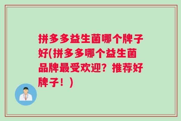 拼多多益生菌哪个牌子好(拼多多哪个益生菌品牌受欢迎?推荐好牌子!) 拼多多益生菌哪个牌子好(拼多多哪个益生菌品牌受欢迎?推荐好牌子!)