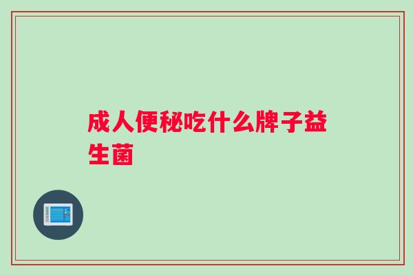 成人便秘吃什么牌子益生菌