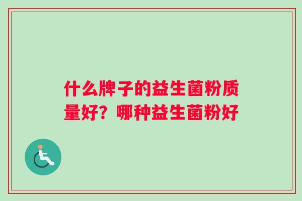 什么牌子的益生菌粉质量好？哪种益生菌粉好