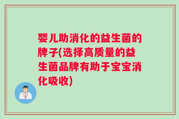婴儿助消化的益生菌的牌子(选择高质量的益生菌品牌有助于宝宝消化吸收) 婴儿助消化的益生菌的牌子(选择高质量的益生菌品牌有助于宝宝消化吸收)