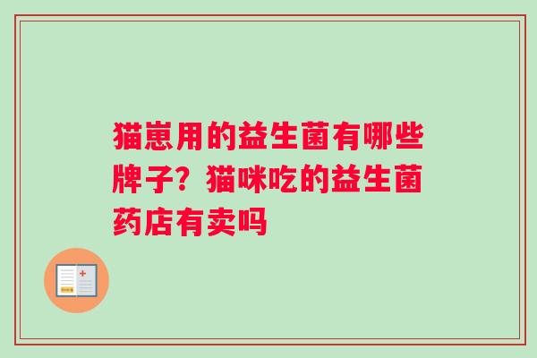 猫崽用的益生菌有哪些牌子?猫咪吃的益生菌药店有卖吗 猫崽用的益生菌有哪些牌子?猫咪吃的益生菌药店有卖吗