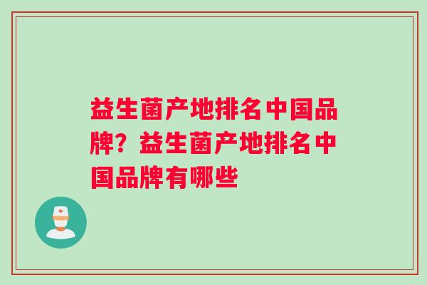 益生菌产地排名中国品牌？益生菌产地排名中国品牌有哪些