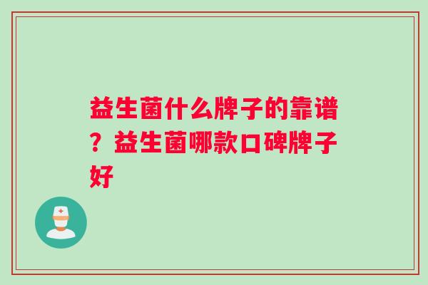 益生菌什么牌子的靠谱？益生菌哪款口碑牌子好