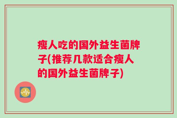 瘦人吃的国外益生菌牌子(推荐几款适合瘦人的国外益生菌牌子)
