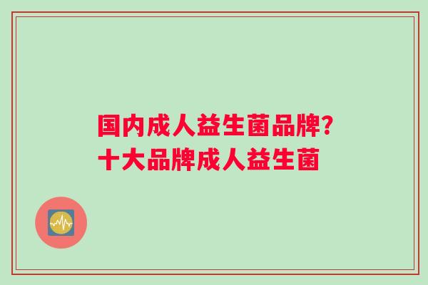 国内成人益生菌品牌？十大品牌成人益生菌