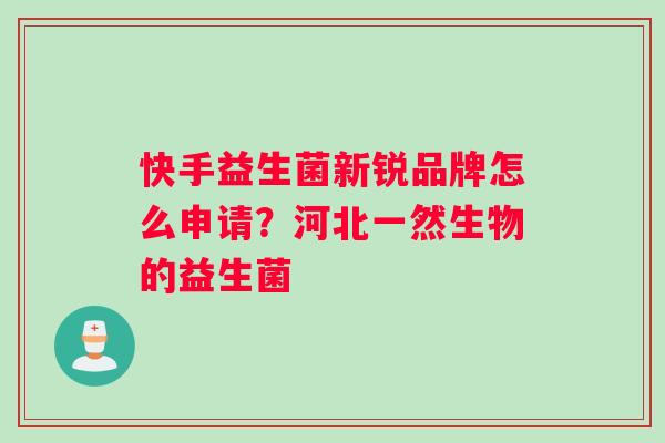 快手益生菌新锐品牌怎么申请？河北一然生物的益生菌