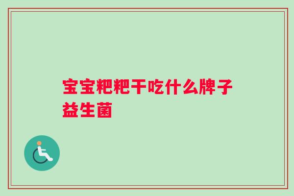 宝宝粑粑干吃什么牌子益生菌
