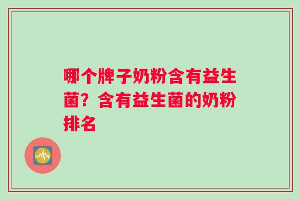 哪个牌子奶粉含有益生菌?含有益生菌的奶粉排名 哪个牌子奶粉含有益生菌?含有益生菌的奶粉排名