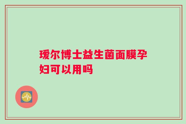 瑷尔博士益生菌面膜孕妇可以用吗