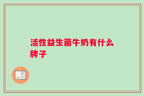 活性益生菌牛奶有什么牌子 活性益生菌牛奶有什么牌子