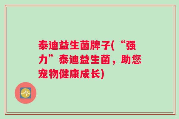 泰迪益生菌牌子(“强力”泰迪益生菌，助您宠物健康成长)