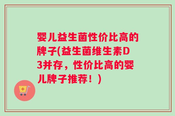 婴儿益生菌性价比高的牌子(益生菌维生素D3并存，性价比高的婴儿牌子推荐！)