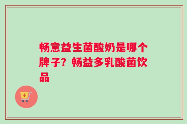 畅意益生菌酸奶是哪个牌子？畅益多乳酸菌饮品