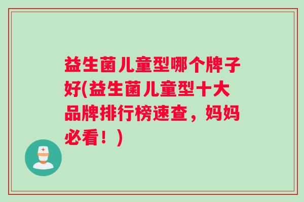 益生菌儿童型哪个牌子好(益生菌儿童型十大品牌排行榜速查，妈妈必看！)