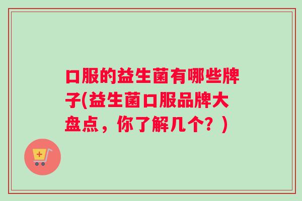 口服的益生菌有哪些牌子(益生菌口服品牌大盘点，你了解几个？)