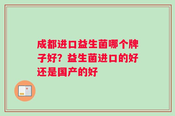 成都进口益生菌哪个牌子好？益生菌进口的好还是国产的好