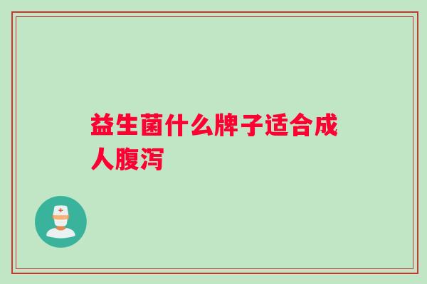 益生菌什么牌子适合成人腹泻