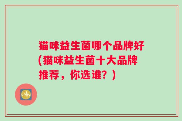 猫咪益生菌哪个品牌好(猫咪益生菌十大品牌推荐，你选谁？)