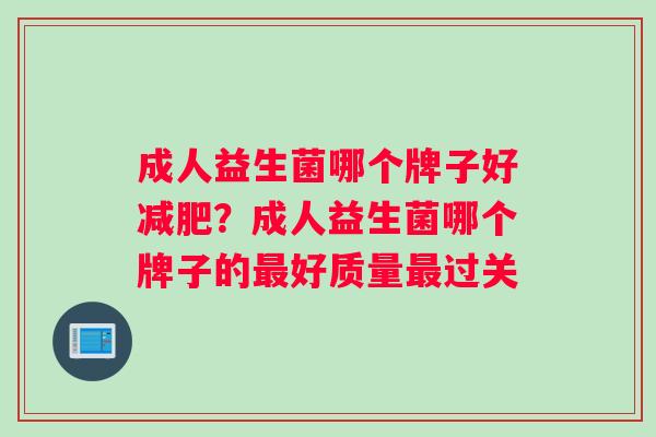 成人益生菌哪个牌子好减肥？成人益生菌哪个牌子的最好质量最过关