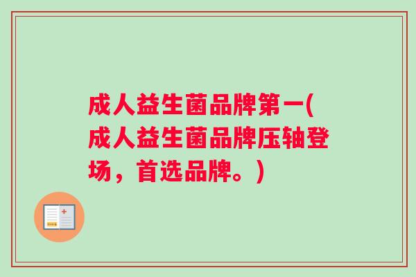成人益生菌品牌第一(成人益生菌品牌压轴登场，首选品牌。)