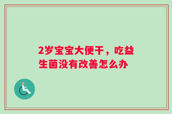 2岁宝宝大便干，吃益生菌没有改善怎么办