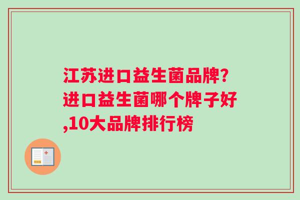 江苏进口益生菌品牌？进口益生菌哪个牌子好,10大品牌排行榜
